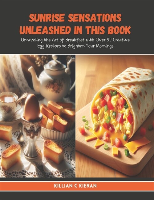 Sunrise Sensations Unleashed in this Book: Unraveling the Art of Breakfast with Over 50 Creative Egg Recipes to Brighten Your Mornings (Paperback)