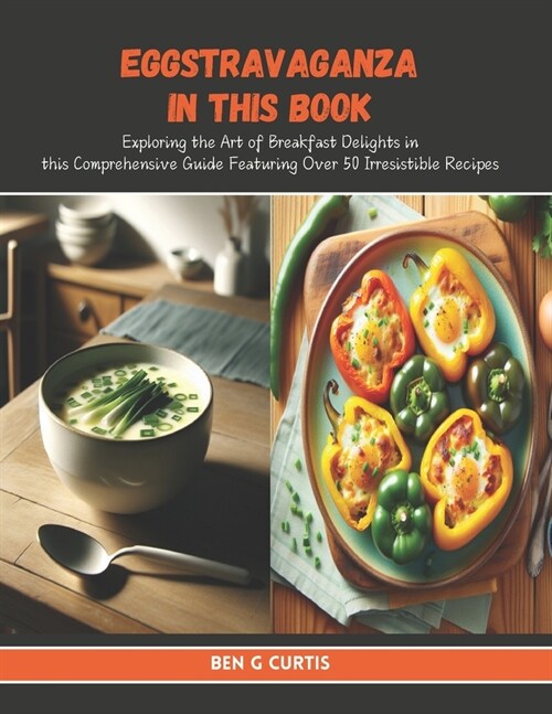 Eggstravaganza in this Book: Exploring the Art of Breakfast Delights in this Comprehensive Guide Featuring Over 50 Irresistible Recipes (Paperback)