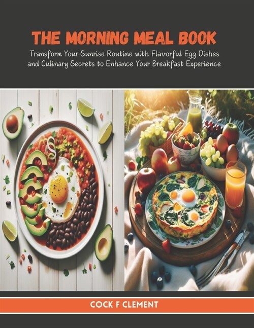 The Morning Meal Book: Transform Your Sunrise Routine with Flavorful Egg Dishes and Culinary Secrets to Enhance Your Breakfast Experience (Paperback)