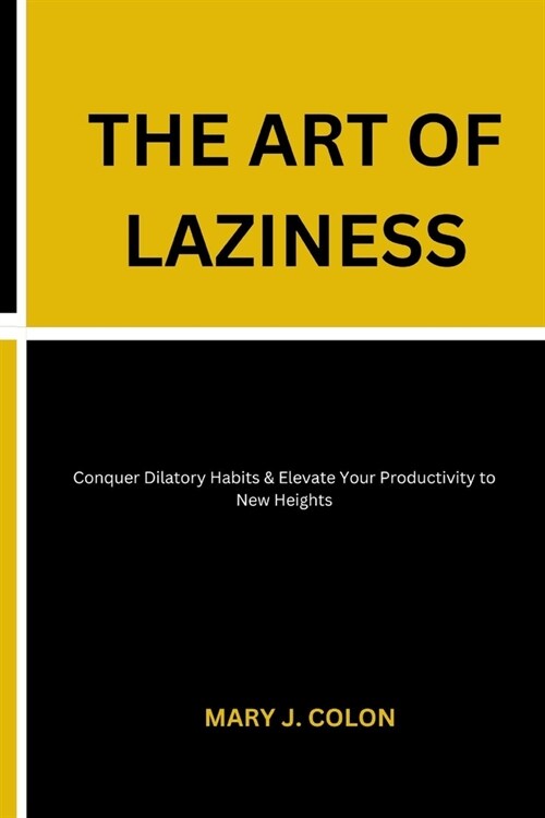 The Art of Laziness: Conquer Dilatory Habits & Elevate Your Productivity to New Heights (Paperback)