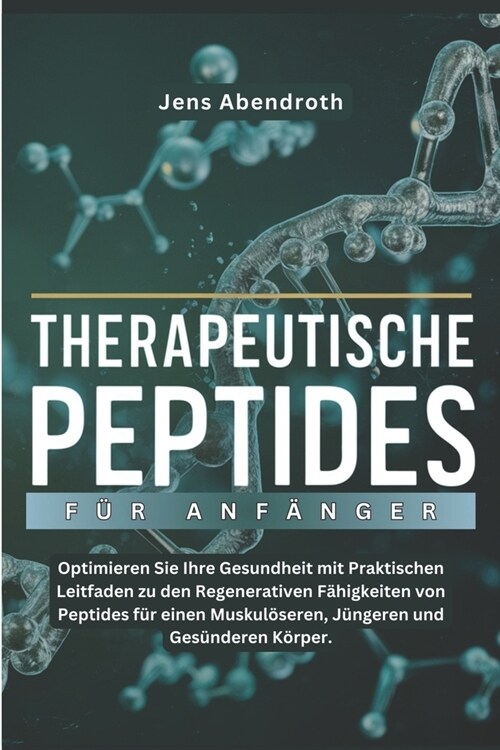 Therapeutische Peptides F? Anf?ger: Optimieren Sie Ihre Gesundheit mit praktischen Leitfaden zu den regenerativen F?igkeiten von Peptiden f? einen (Paperback)