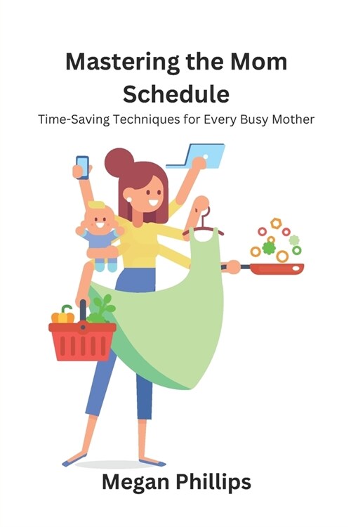 Mastering the Mom Schedule: Time-Saving Techniques for Every Busy Mother (Paperback)