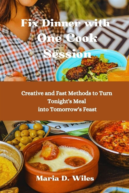 Fix Dinner with One Cook Session: Creative and Fast Methods to Turn Tonights Meal into Tomorrows Feast (Paperback)