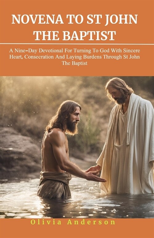 Novena to St. John the Baptist: A Nine-Day Devotional for Turning to God with Sincere Heart, Consecration, and Laying Down Burdens Through St John The (Paperback)