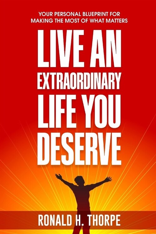 Live an Extraordinary Life You Deserve: Your Personal Blueprint for Making the Most of What Matters (Paperback)