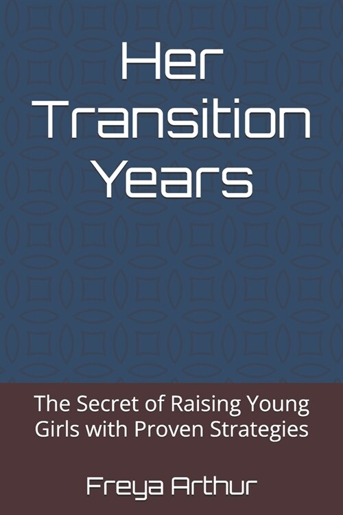 Her Transition Years: The Secret of Raising Young Girls with Proven Strategies (Paperback)