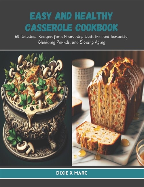 Easy and Healthy Casserole Cookbook: 60 Delicious Recipes for a Nourishing Diet, Boosted Immunity, Shedding Pounds, and Slowing Aging (Paperback)