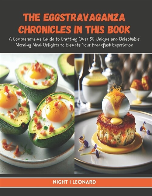 The Eggstravaganza Chronicles in this Book: A Comprehensive Guide to Crafting Over 50 Unique and Delectable Morning Meal Delights to Elevate Your Brea (Paperback)
