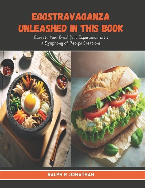 Eggstravaganza Unleashed in this Book: Elevate Your Breakfast Experience with a Symphony of Recipe Creations (Paperback)