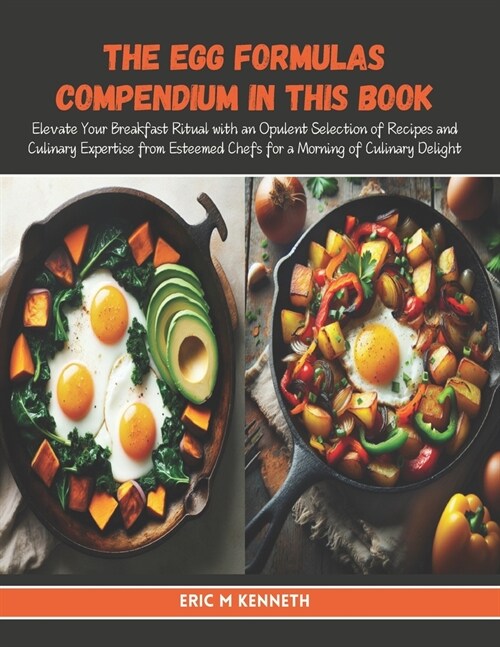 The Egg Formulas Compendium in this Book: Elevate Your Breakfast Ritual with an Opulent Selection of Recipes and Culinary Expertise from Esteemed Chef (Paperback)