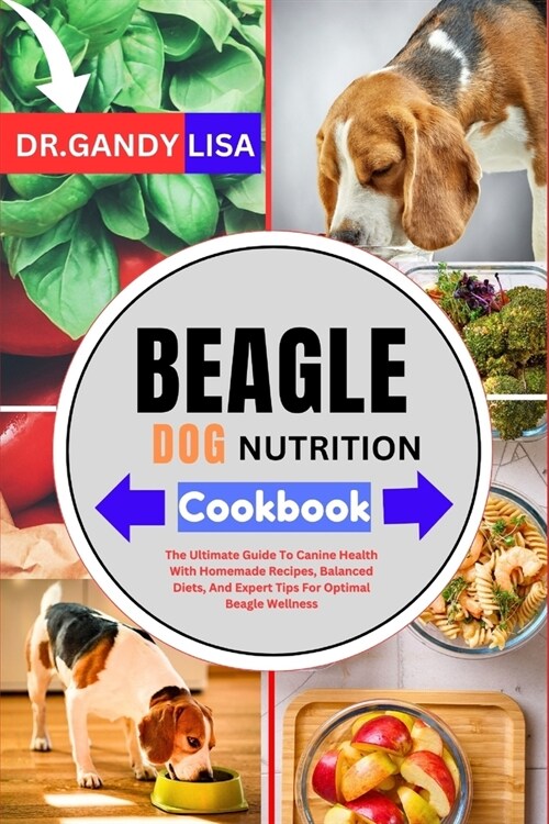 BEAGLE DOG NUTRITION Cookbook: The Ultimate Guide To Canine Health With Homemade Recipes, Balanced Diets, And Expert Tips For Optimal Beagle Wellness (Paperback)