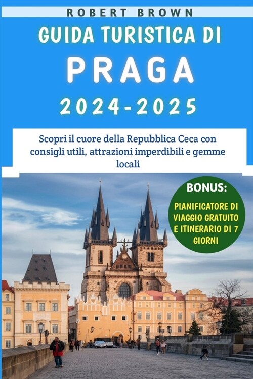 Guida Turistica Di Praga 2024-2025: Scopri il cuore della Repubblica Ceca con consigli utili, attrazioni imperdibili e gemme locali (Paperback)