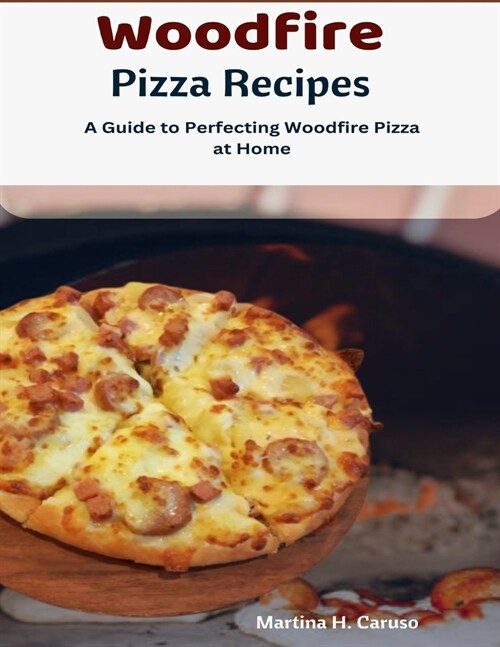 Woodfire Pizza Recipes: A Guide to Perfecting Woodfire Pizza at Home (Paperback)