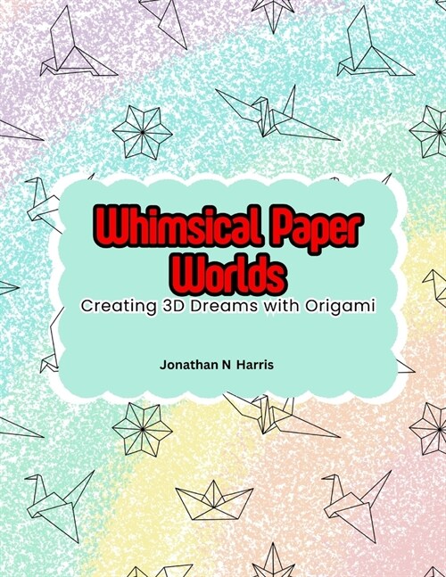 Whimsical Paper Worlds: Creating 3D Dreams with Origami (Paperback)
