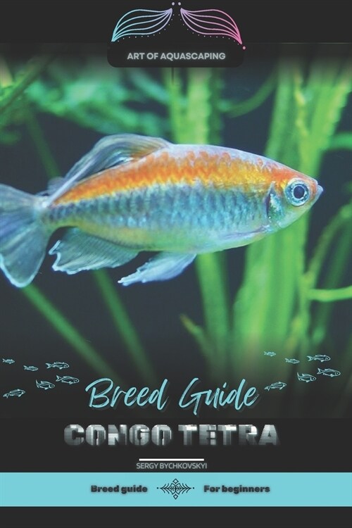 Congo Tetra: Art of Aquascaping: Designing Stunning Environments for Aquarium Fish (Paperback)