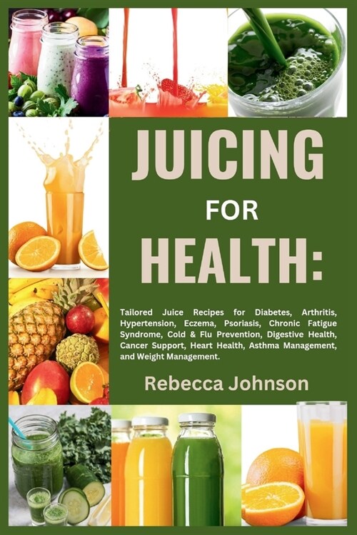 Juicing for Health: Tailored juice recipes for diabetes, arthritis, hypertension, eczema, psoriasis, chronic fatigue syndrome, cold & flu (Paperback)