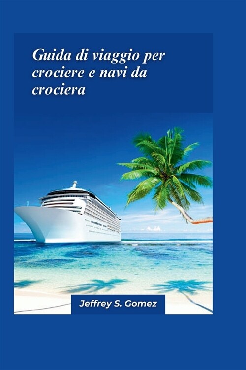 Guida di viaggio 2024 per crociere e navi da crociera: Una guida completa alle avventure in crociera, alla selezione delle navi e alle meraviglie ocea (Paperback)