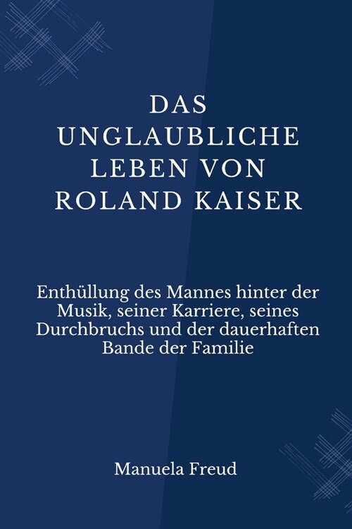 Das unglaubliche Leben von Roland Kaiser: Enth?lung des Mannes hinter der Musik, seiner Karriere, seines Durchbruchs und der dauerhaften Bande der Fa (Paperback)