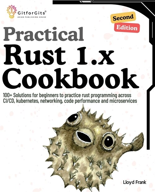 Practical Rust 1.x Cookbook, Second Edition: 100+ Solutions for beginners to practice rust programming across CI/CD, kubernetes, networking, code perf (Paperback)