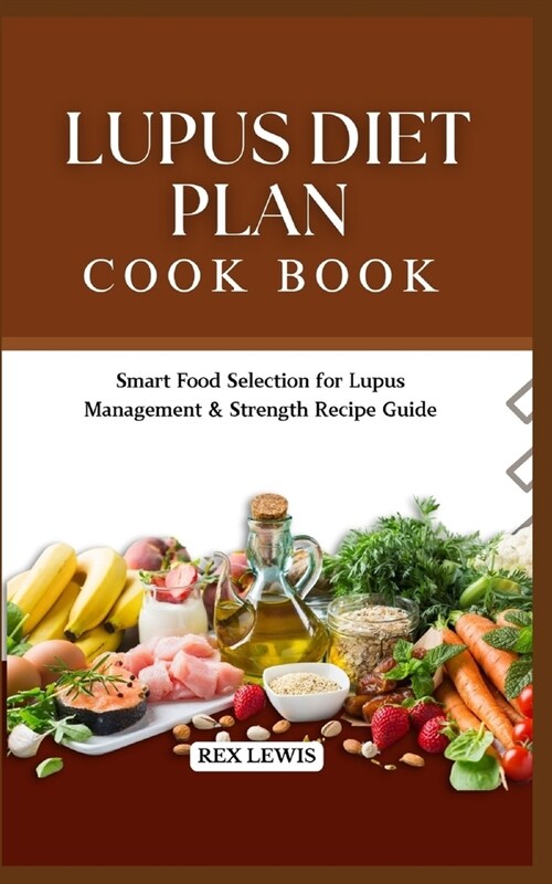 Lupus Diet Plan Cook Book: Smart Food Selection for Lupus Management & Strength Recipe Guide (Paperback)