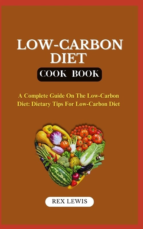 Low-Carbon Diet Plan Cook Book: A Complete Guide On The Low-Carbon Diet: Dietary Tips For Low-Carbon Diet (Paperback)