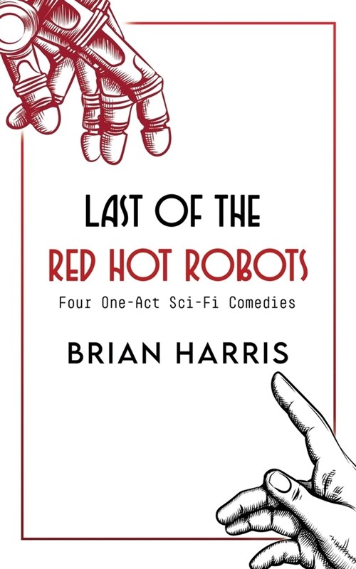 Last of the Red Hot Robots: Four One-Act Sci-Fi Comedies (Paperback)