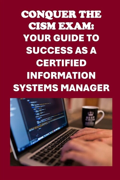 Conquer the CISM Exam: Your Guide to Success as a Certified Information Systems Manager (Paperback)