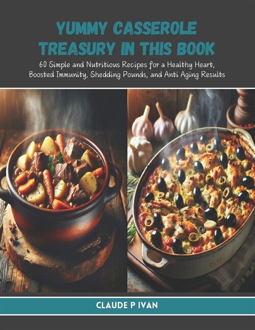 Yummy Casserole Treasury in this Book: 60 Simple and Nutritious Recipes for a Healthy Heart, Boosted Immunity, Shedding Pounds, and Anti Aging Results (Paperback)
