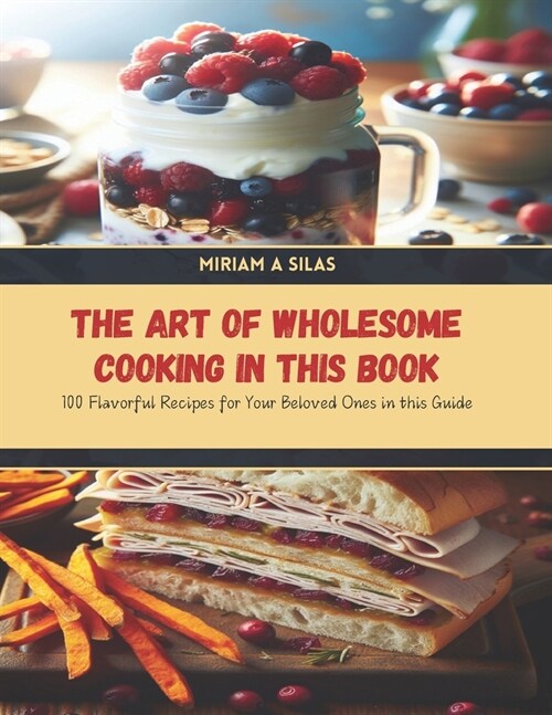 The Art of Wholesome Cooking in this Book: 100 Flavorful Recipes for Your Beloved Ones in this Guide (Paperback)