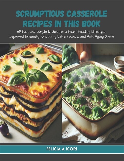 Scrumptious Casserole Recipes in this Book: 60 Fast and Simple Dishes for a Heart Healthy Lifestyle, Improved Immunity, Shedding Extra Pounds, and Ant (Paperback)