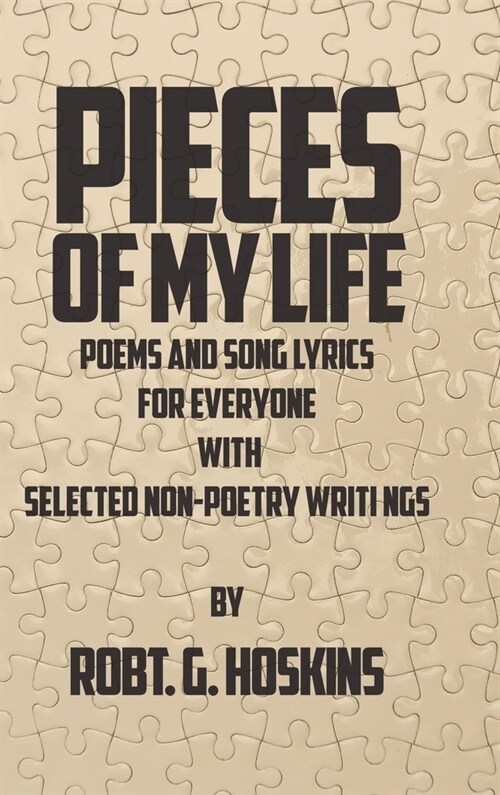 Pieces of My Life: Poems and Song Lyrics for Everyone with Selected Non-Poetry Writings (Hardcover)