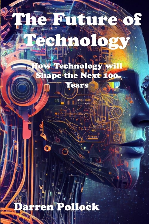 The Future of Technology: How Technology will shape the next 100 years (Paperback)