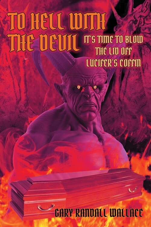 To Hell with the Devil: Its Time to Blow the Lid off Lucifers COFFIN (Paperback)