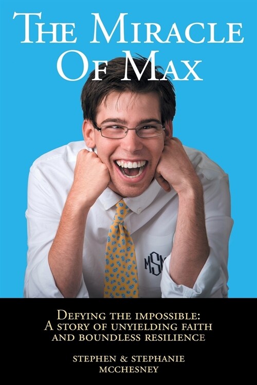The Miracle of Max: Defying the Impossible: A Story of Unyielding Faith and Boundless Resilience (Paperback)