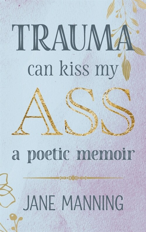 Trauma Can Kiss My Ass: A poetic memoir (Hardcover)