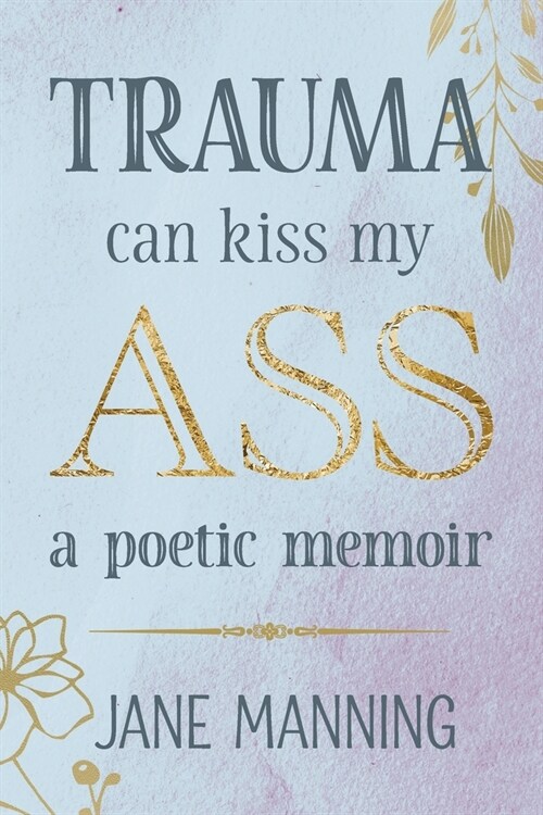 Trauma Can Kiss My Ass: A poetic memoir (Paperback)