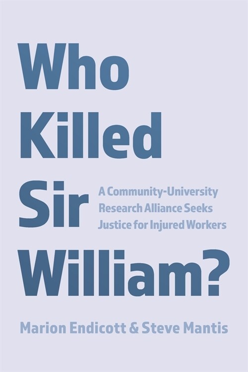 Who Killed Sir William?: A Community-University Research Alliance Seeks Justice for Injured Workers (Paperback)