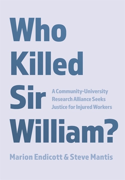 Who Killed Sir William?: A Community-University Research Alliance Seeks Justice for Injured Workers (Hardcover)