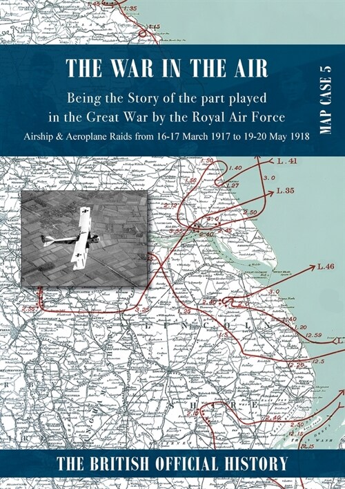 War in the Air Map Case 5: Being the story of the part played in the Great War by the Royal Air Force. Airship & Aeroplane Raids from 16-17 March (Paperback)