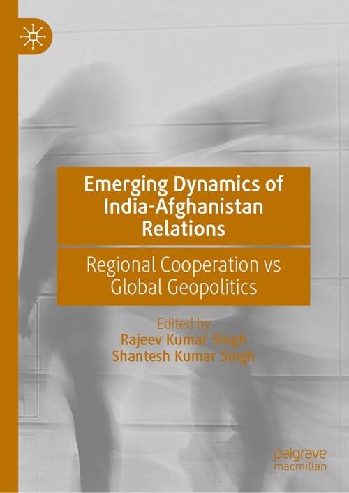 Emerging Dynamics of India-Afghanistan Relations: Regional Cooperation Vs Global Geopolitics (Hardcover, 2025)