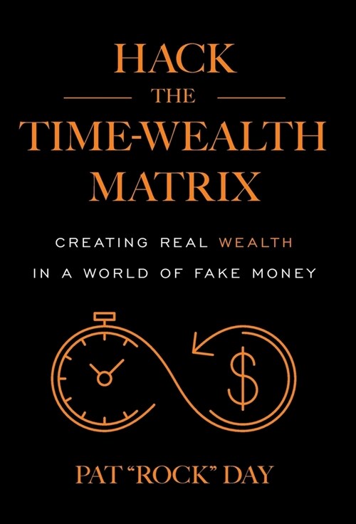 Hack the Time Wealth Matrix: Creating Real Wealth in a World of Fake Money (Hardcover)