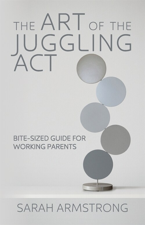 The Art of the Juggling Act: Bite-Sized Guide for Working Parents (Paperback)