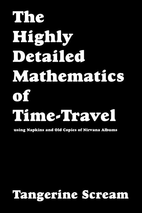 The Highly Detailed Mathematics of Time-Travel using Napkins and Old Copies of Nirvana Albums (Paperback)