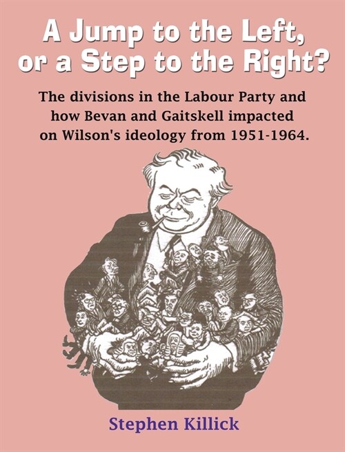 A Jump to The Left or a Step to The Right: The divisions in the Labour Party and how Bevan and Gaitskell impacted on Wilsons ideology from 1951-1964 (Hardcover)