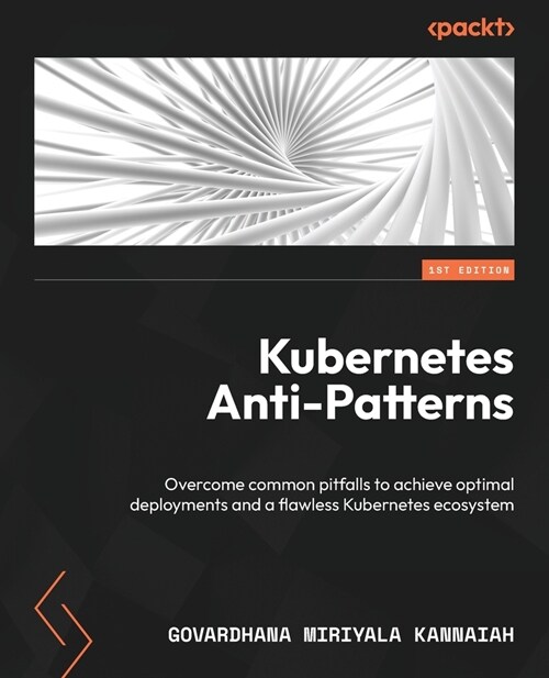 Kubernetes Anti-Patterns: Overcome common pitfalls to achieve optimal deployments and a flawless Kubernetes ecosystem (Paperback)