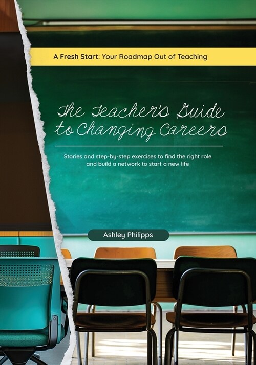 The Teachers Guide to Changing Careers: Stories and Step-by-Step Exercises to Find the Right Role and Build a Network to a Start a New Life (Paperback)