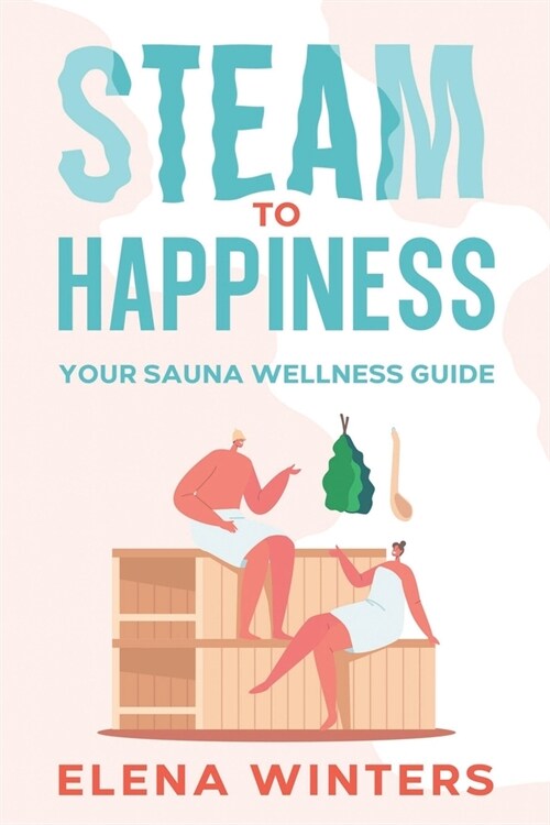 Steam to Happiness: Your Sauna Wellness Guide (Paperback)