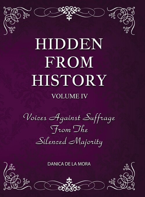 Hidden From History, Volume 4: Voices Against Suffrage from the Silenced Majority (Hardcover)