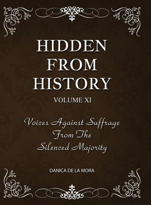 Hidden From History, Volume 11: Voices Against Suffrage from the Silenced Majority (Hardcover)