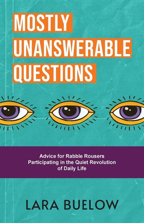 Mostly Unanswerable Questions: Advice for rabble rousers participating in the quiet revolution of daily life (Paperback)